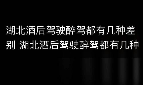 湖北酒后驾驶醉驾都有几种差别 湖北酒后驾驶醉驾都有几种差别呢