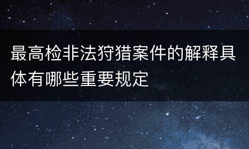 最高检非法狩猎案件的解释具体有哪些重要规定