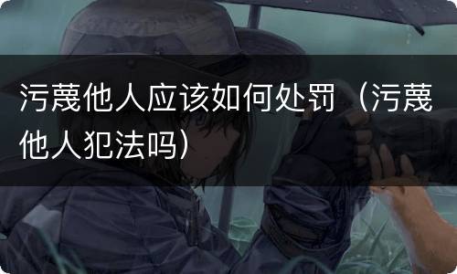 污蔑他人应该如何处罚（污蔑他人犯法吗）