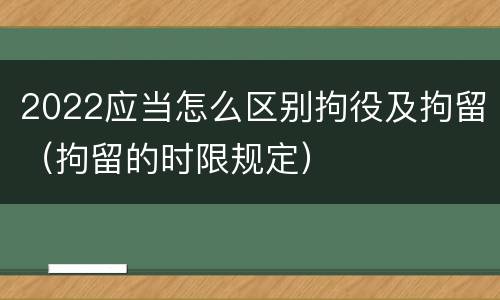 2022应当怎么区别拘役及拘留（拘留的时限规定）