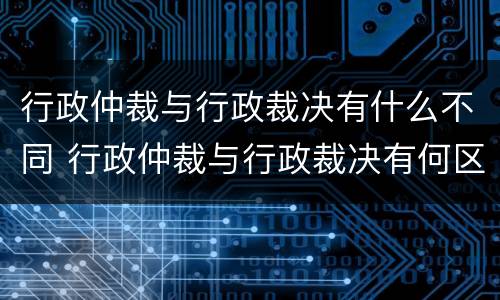 行政仲裁与行政裁决有什么不同 行政仲裁与行政裁决有何区别