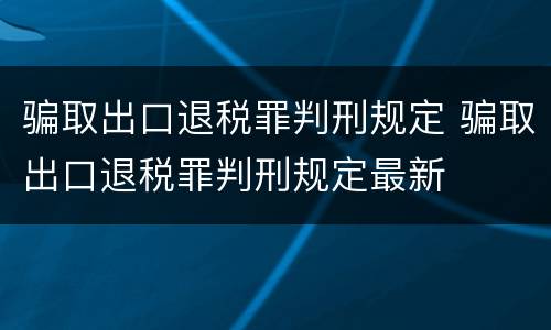 骗取出口退税罪判刑规定 骗取出口退税罪判刑规定最新