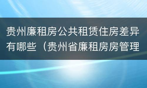 贵州廉租房公共租赁住房差异有哪些（贵州省廉租房房管理条例）