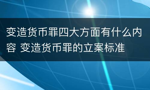 变造货币罪四大方面有什么内容 变造货币罪的立案标准