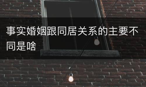 事实婚姻跟同居关系的主要不同是啥