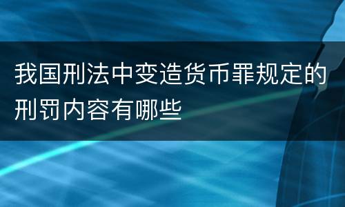 我国刑法中变造货币罪规定的刑罚内容有哪些
