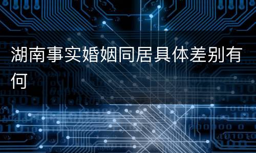 湖南事实婚姻同居具体差别有何