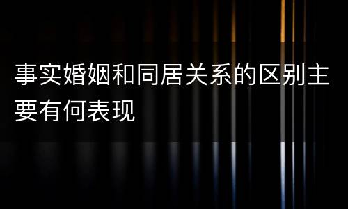 事实婚姻和同居关系的区别主要有何表现