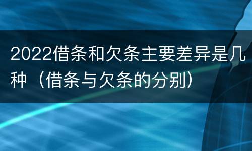 2022借条和欠条主要差异是几种（借条与欠条的分别）