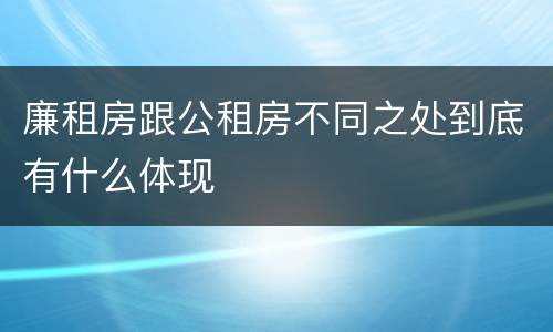 廉租房跟公租房不同之处到底有什么体现