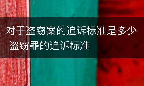 对于盗窃案的追诉标准是多少 盗窃罪的追诉标准