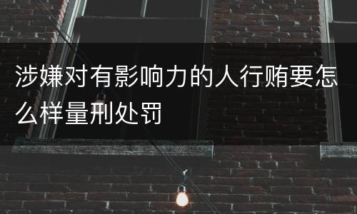 涉嫌对有影响力的人行贿要怎么样量刑处罚