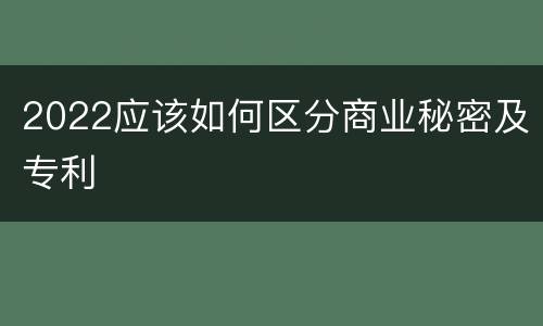 2022应该如何区分商业秘密及专利