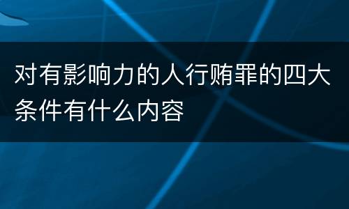 对有影响力的人行贿罪的四大条件有什么内容