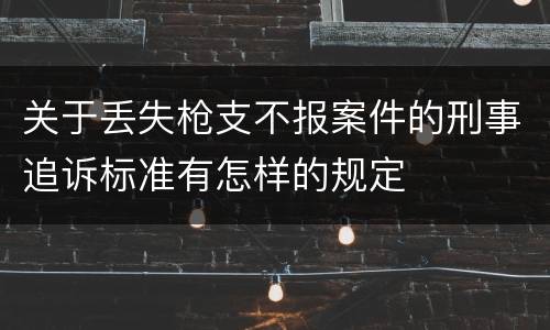 关于丢失枪支不报案件的刑事追诉标准有怎样的规定