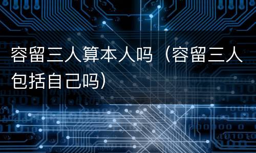 容留三人算本人吗（容留三人包括自己吗）