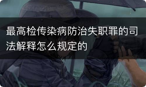 最高检传染病防治失职罪的司法解释怎么规定的