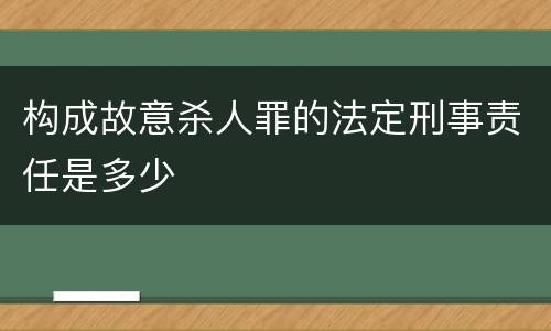 构成故意杀人罪的法定刑事责任是多少