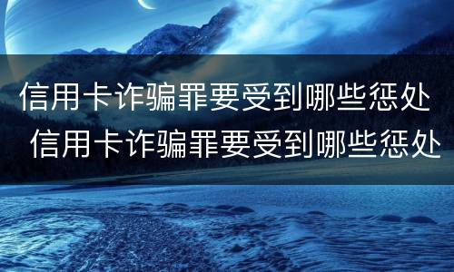 信用卡诈骗罪要受到哪些惩处 信用卡诈骗罪要受到哪些惩处和惩戒