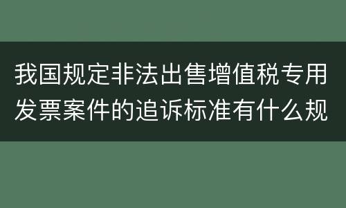 我国规定非法出售增值税专用发票案件的追诉标准有什么规定