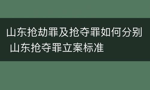 山东抢劫罪及抢夺罪如何分别 山东抢夺罪立案标准