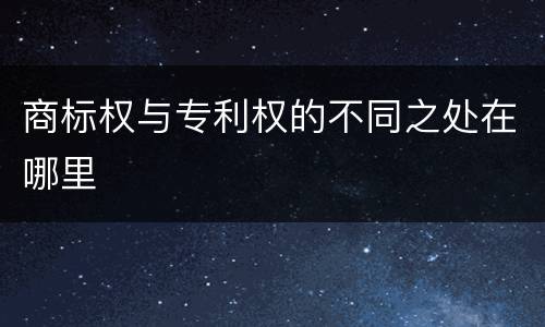商标权与专利权的不同之处在哪里