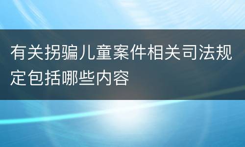 有关拐骗儿童案件相关司法规定包括哪些内容