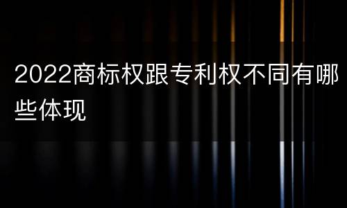 2022商标权跟专利权不同有哪些体现