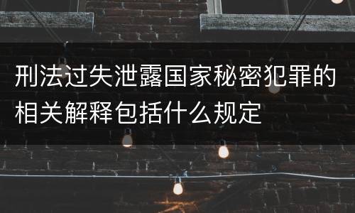 刑法过失泄露国家秘密犯罪的相关解释包括什么规定