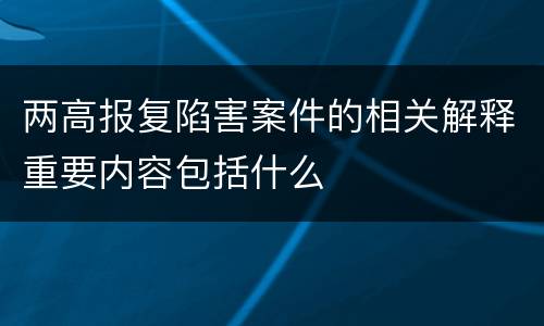 两高报复陷害案件的相关解释重要内容包括什么