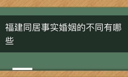 福建同居事实婚姻的不同有哪些