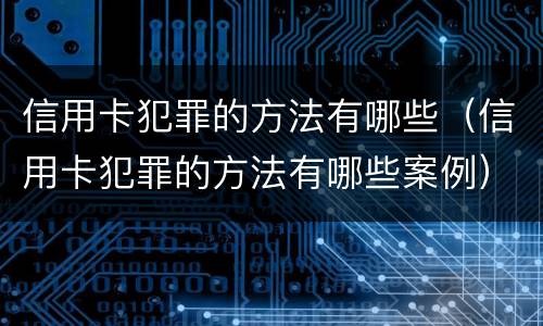 信用卡犯罪的方法有哪些（信用卡犯罪的方法有哪些案例）