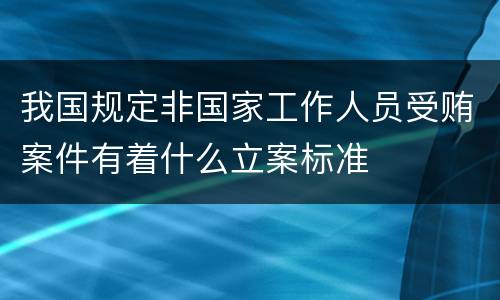 我国规定非国家工作人员受贿案件有着什么立案标准