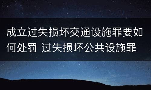 成立过失损坏交通设施罪要如何处罚 过失损坏公共设施罪