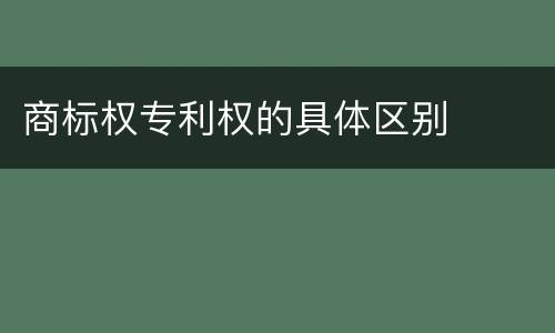 商标权专利权的具体区别