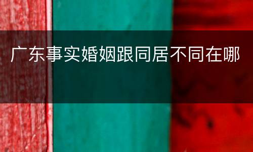 广东事实婚姻跟同居不同在哪