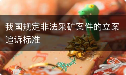 我国规定非法采矿案件的立案追诉标准