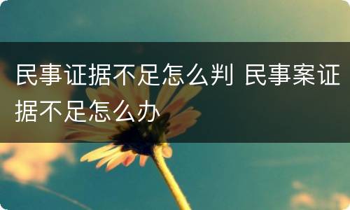 民事证据不足怎么判 民事案证据不足怎么办