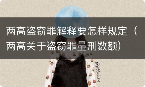 两高盗窃罪解释要怎样规定（两高关于盗窃罪量刑数额）