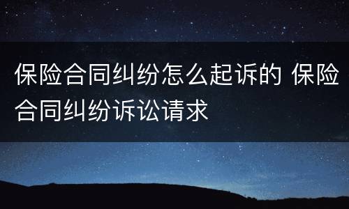 保险合同纠纷怎么起诉的 保险合同纠纷诉讼请求