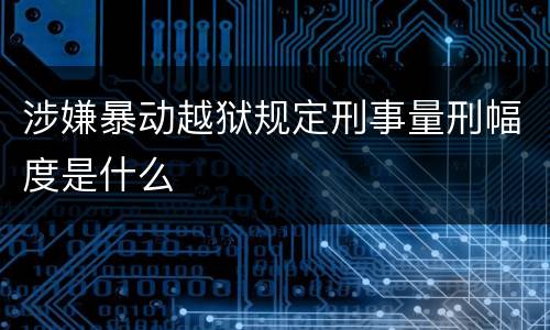 涉嫌暴动越狱规定刑事量刑幅度是什么