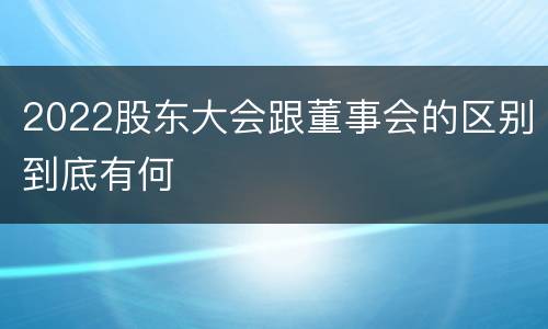 2022股东大会跟董事会的区别到底有何
