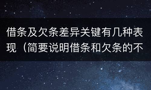 借条及欠条差异关键有几种表现（简要说明借条和欠条的不同之处）