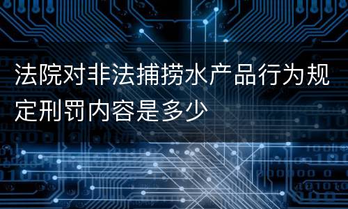 法院对非法捕捞水产品行为规定刑罚内容是多少