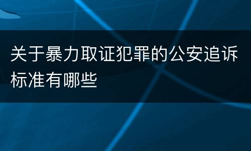关于暴力取证犯罪的公安追诉标准有哪些