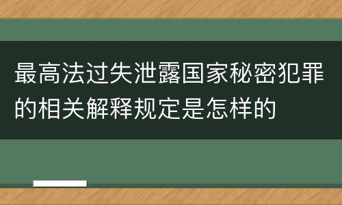 最高法过失泄露国家秘密犯罪的相关解释规定是怎样的