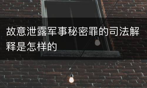 故意泄露军事秘密罪的司法解释是怎样的
