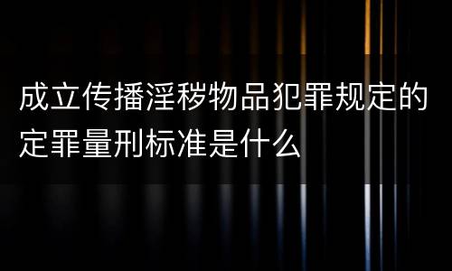 成立传播淫秽物品犯罪规定的定罪量刑标准是什么