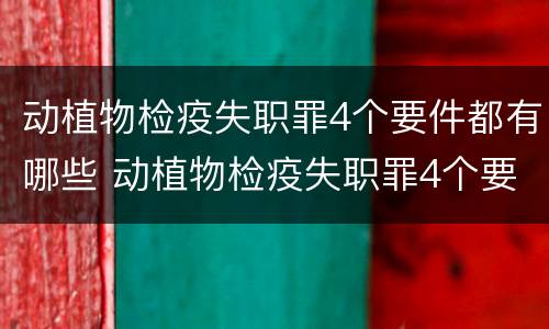 动植物检疫失职罪4个要件都有哪些 动植物检疫失职罪4个要件都有哪些呢