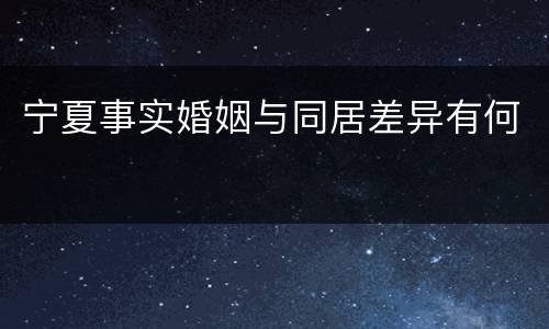 宁夏事实婚姻与同居差异有何